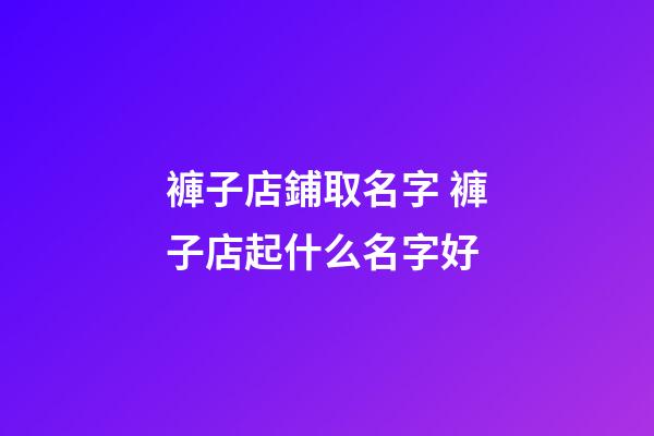 褲子店鋪取名字 褲子店起什么名字好-第1張-店鋪起名-玄機派